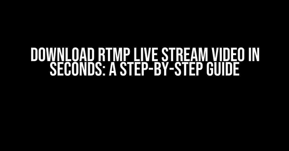 Download RTMP Live Stream Video in Seconds: A Step-by-Step Guide