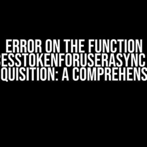 Error on the Function GetAccessTokenForUserAsync during Token Acquisition: A Comprehensive Guide