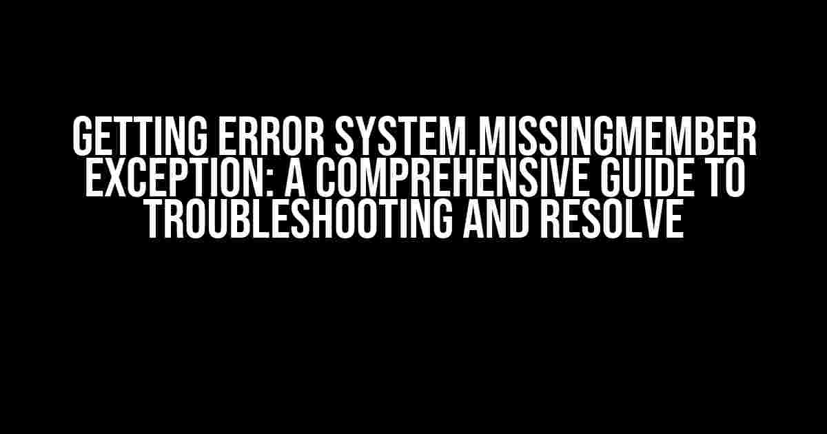 Getting Error System.MissingMember Exception: A Comprehensive Guide to Troubleshooting and Resolve