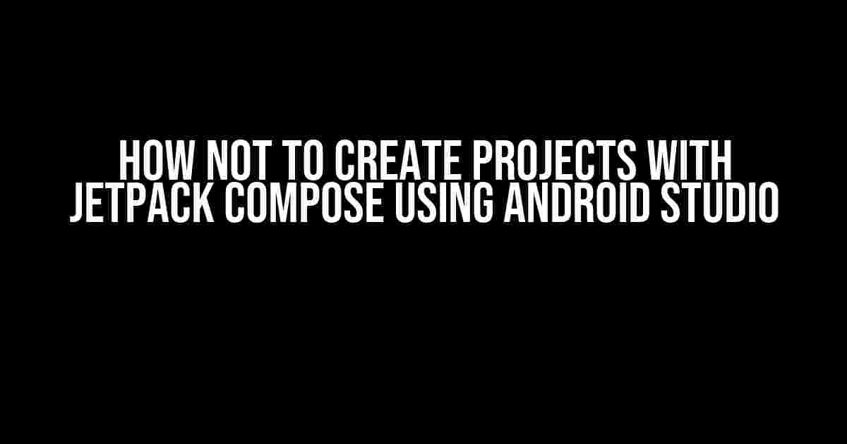 How NOT to create projects with Jetpack Compose using Android Studio