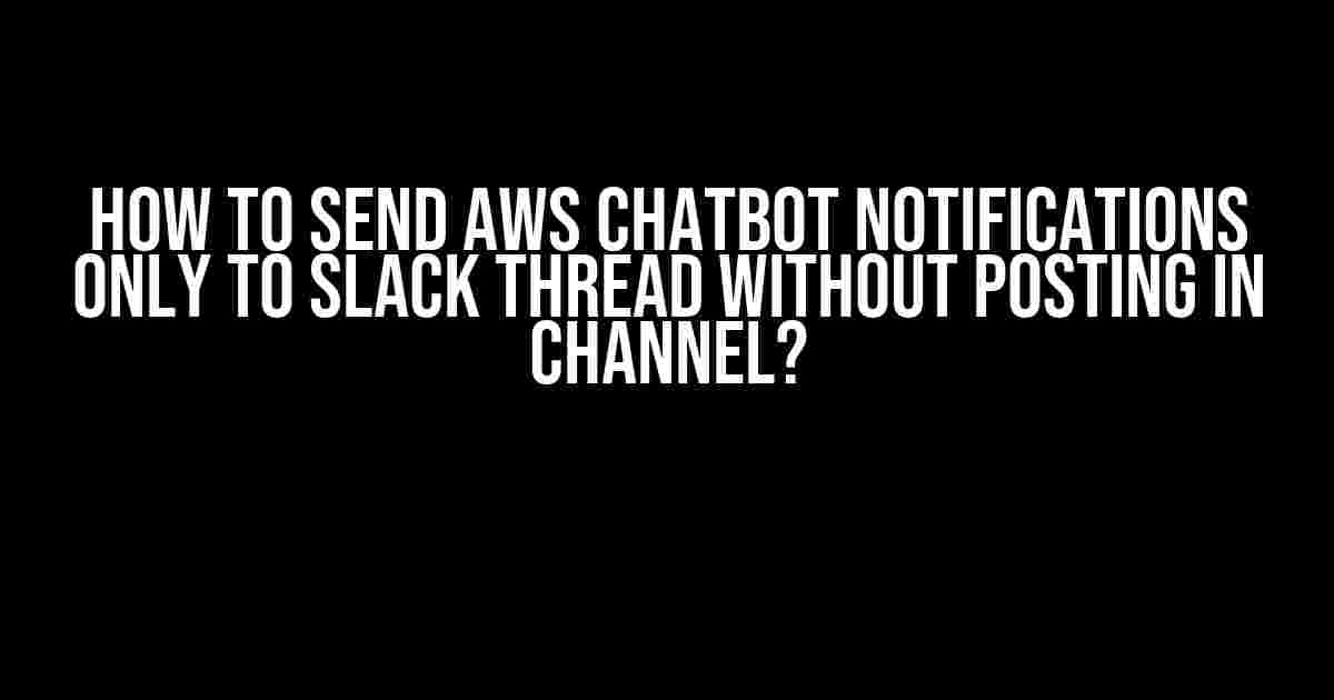 How to Send AWS Chatbot Notifications Only to Slack Thread Without Posting in Channel?