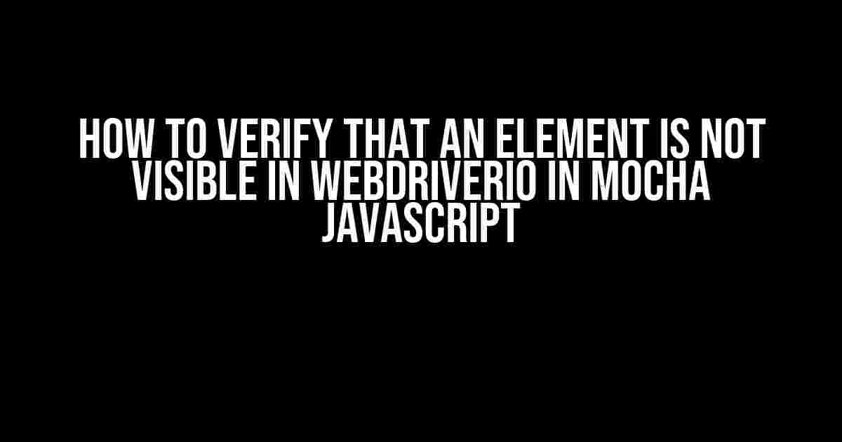 How to Verify that an Element is Not Visible in WebDriverIO in Mocha JavaScript