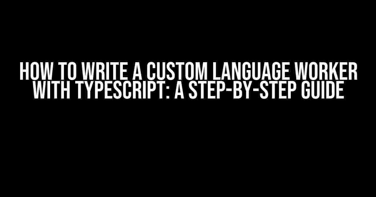 How to Write a Custom Language Worker with Typescript: A Step-by-Step Guide