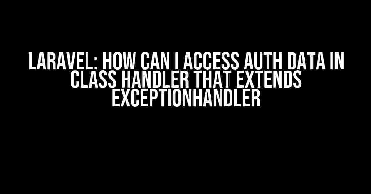 Laravel: How can I access auth data in class Handler that extends ExceptionHandler