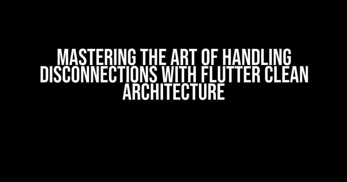 Mastering the Art of Handling Disconnections with Flutter Clean Architecture