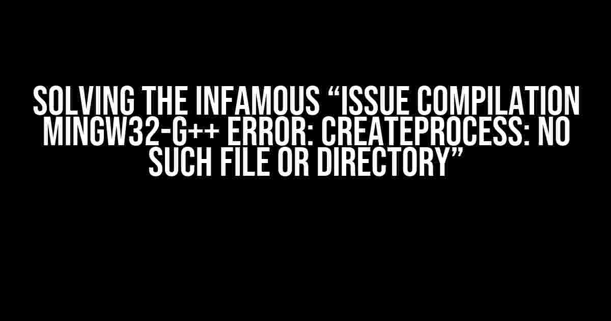 Solving the Infamous “Issue Compilation Mingw32-g++ Error: CreateProcess: No such file or directory”