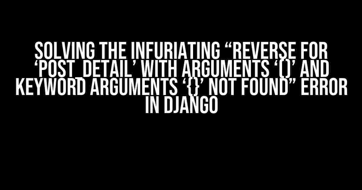 Solving the Infuriating “Reverse for ‘post_detail’ with arguments ‘()’ and keyword arguments ‘{}’ not found” Error in Django