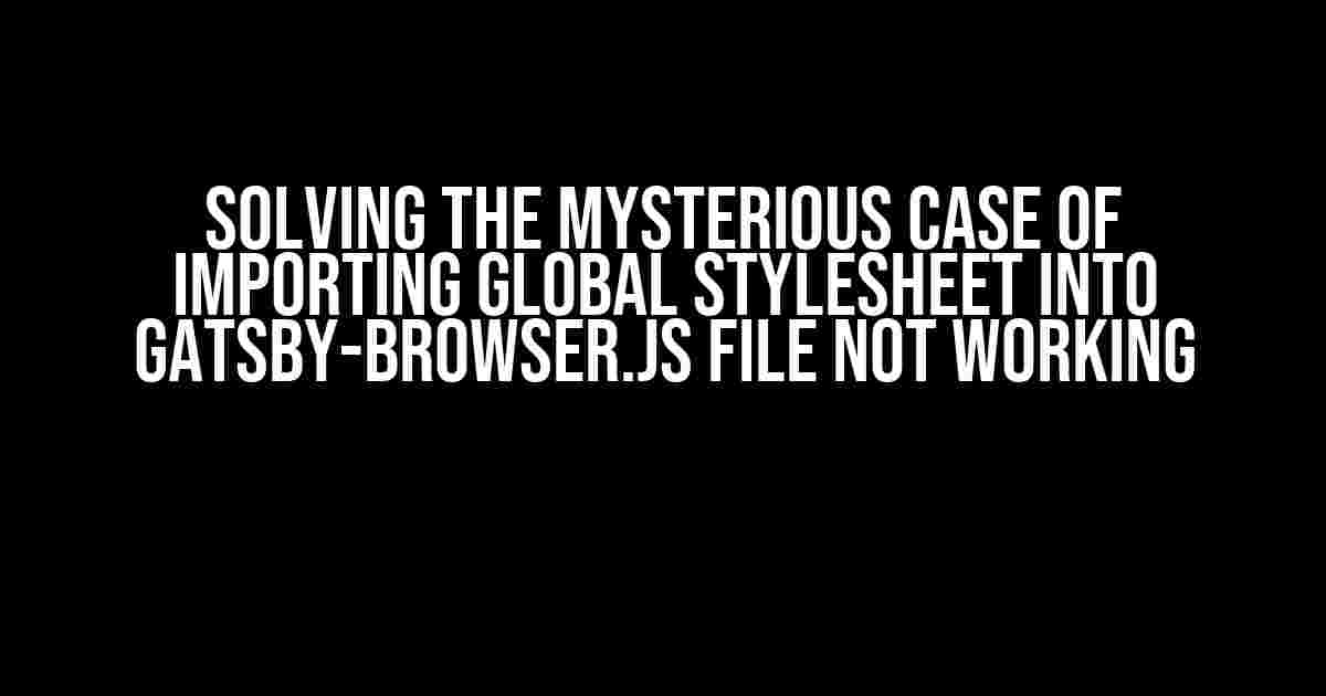 Solving the Mysterious Case of Importing Global Stylesheet into Gatsby-Browser.js File Not Working