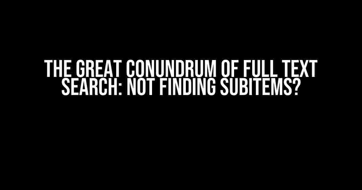 The Great Conundrum of Full Text Search: Not Finding Subitems?