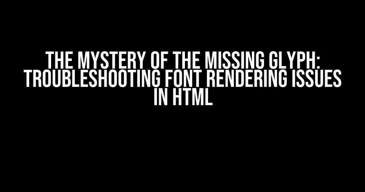 The Mystery of the Missing Glyph: Troubleshooting Font Rendering Issues in HTML