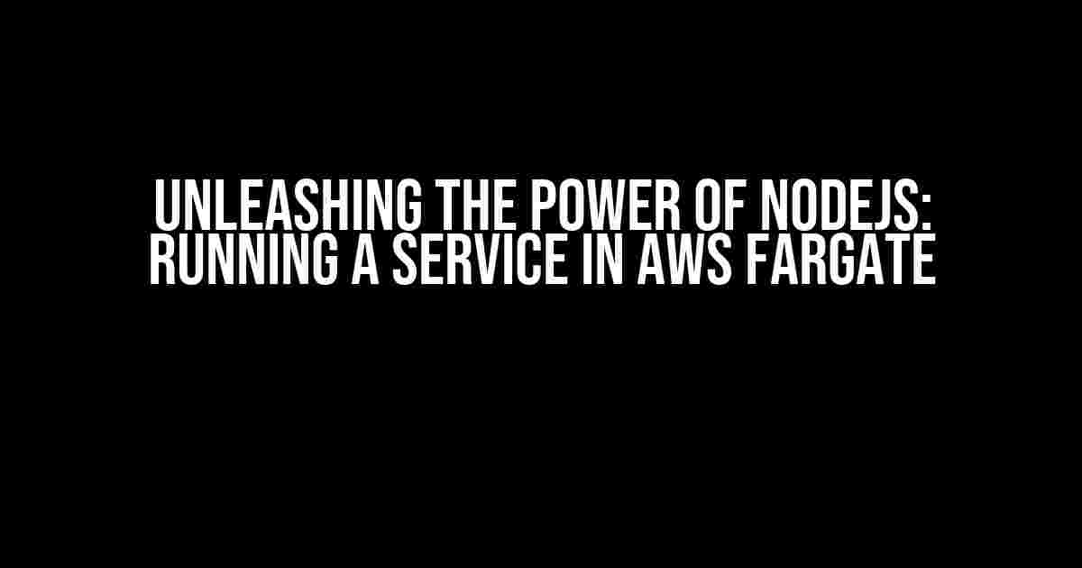 Unleashing the Power of NodeJS: Running a Service in AWS Fargate