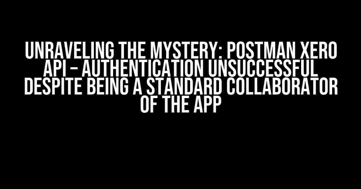 Unraveling the Mystery: Postman Xero API – Authentication Unsuccessful despite being a Standard Collaborator of the App